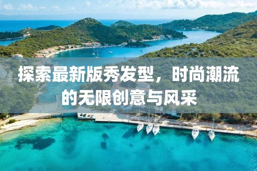 探索最新版秀發(fā)型，時(shí)尚潮流的無限創(chuàng)意與風(fēng)采