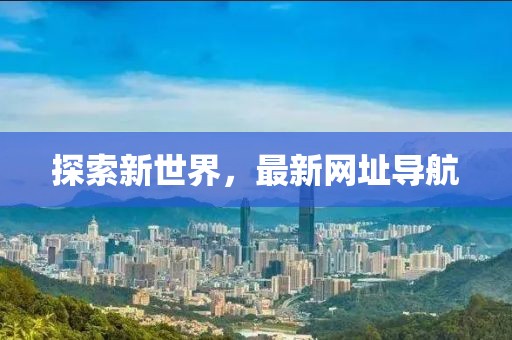 探索新世界，最新網(wǎng)址導(dǎo)航