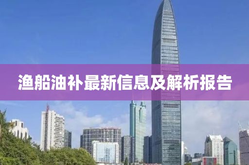 漁船油補(bǔ)最新信息及解析報(bào)告