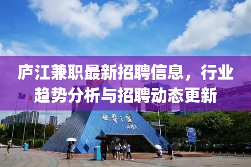 廬江兼職最新招聘信息，行業(yè)趨勢分析與招聘動態(tài)更新