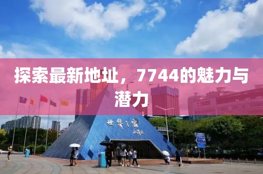 探索最新地址，7744的魅力與潛力