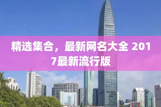 精選集合，最新網(wǎng)名大全 2017最新流行版