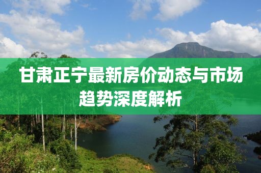 甘肅正寧最新房價動態(tài)與市場趨勢深度解析