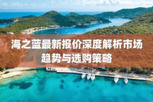 海之藍最新報價深度解析市場趨勢與選購策略