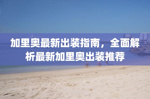 加里奧最新出裝指南，全面解析最新加里奧出裝推薦