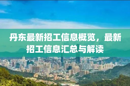 丹東最新招工信息概覽，最新招工信息匯總與解讀