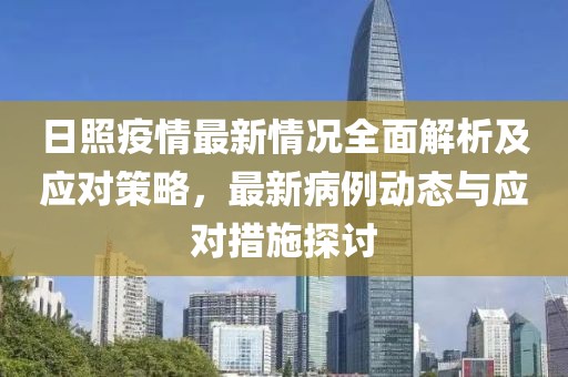 日照疫情最新情況全面解析及應(yīng)對(duì)策略，最新病例動(dòng)態(tài)與應(yīng)對(duì)措施探討