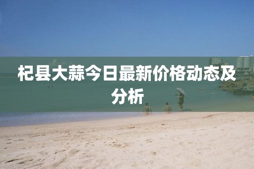 杞縣大蒜今日最新價格動態(tài)及分析