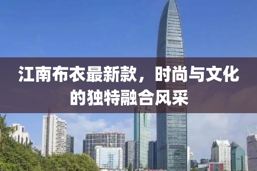 江南布衣最新款，時(shí)尚與文化的獨(dú)特融合風(fēng)采