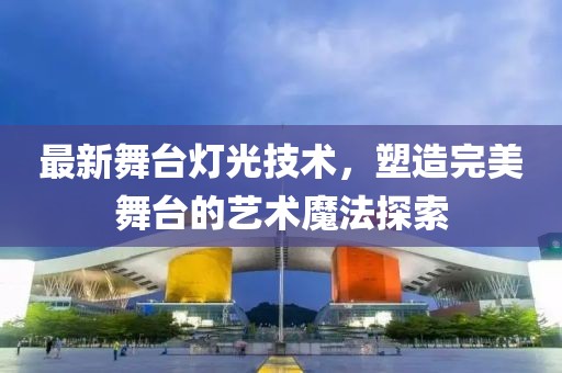 最新舞臺(tái)燈光技術(shù)，塑造完美舞臺(tái)的藝術(shù)魔法探索