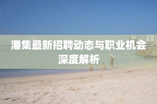 潘集最新招聘動態(tài)與職業(yè)機會深度解析