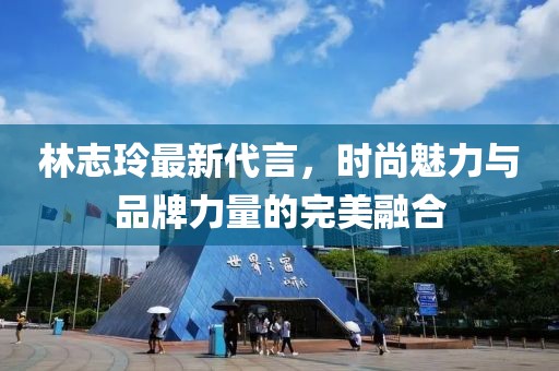 林志玲最新代言，時(shí)尚魅力與品牌力量的完美融合