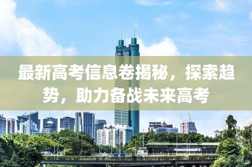 最新高考信息卷揭秘，探索趨勢，助力備戰(zhàn)未來高考