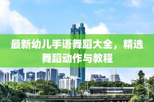 最新幼兒手語舞蹈大全，精選舞蹈動作與教程