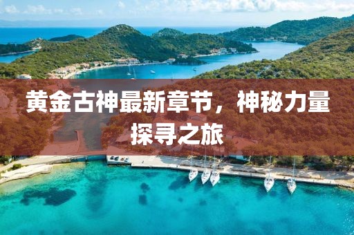 黃金古神最新章節(jié)，神秘力量探尋之旅