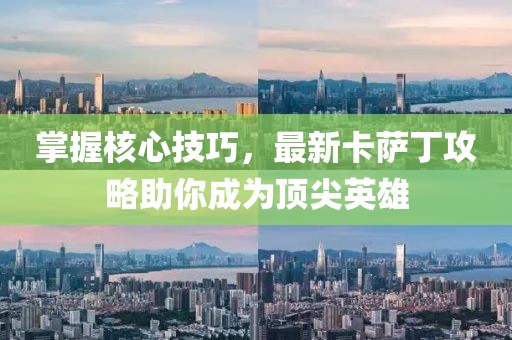 掌握核心技巧，最新卡薩丁攻略助你成為頂尖英雄