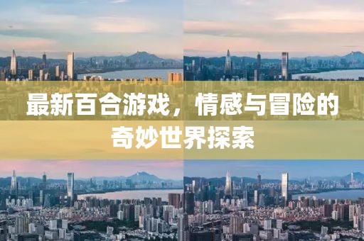 最新百合游戲，情感與冒險(xiǎn)的奇妙世界探索