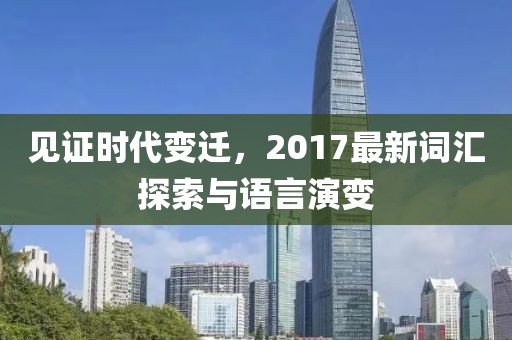 見(jiàn)證時(shí)代變遷，2017最新詞匯探索與語(yǔ)言演變