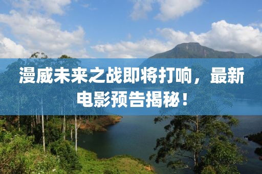 漫威未來(lái)之戰(zhàn)即將打響，最新電影預(yù)告揭秘！