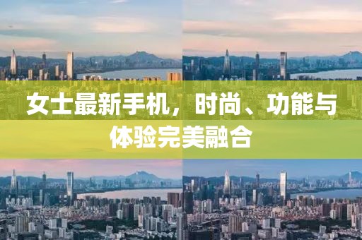 女士最新手機(jī)，時(shí)尚、功能與體驗(yàn)完美融合