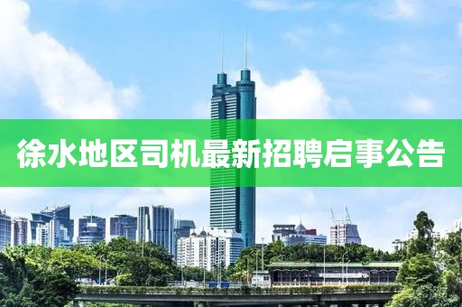 徐水地區(qū)司機(jī)最新招聘啟事公告