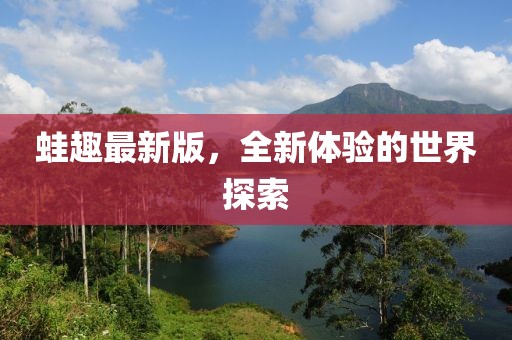 蛙趣最新版，全新體驗(yàn)的世界探索