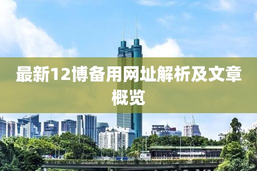 最新12博備用網(wǎng)址解析及文章概覽