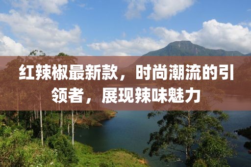 紅辣椒最新款，時尚潮流的引領(lǐng)者，展現(xiàn)辣味魅力