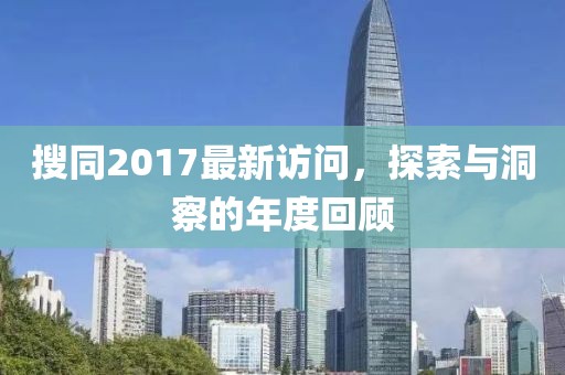 搜同2017最新訪問，探索與洞察的年度回顧