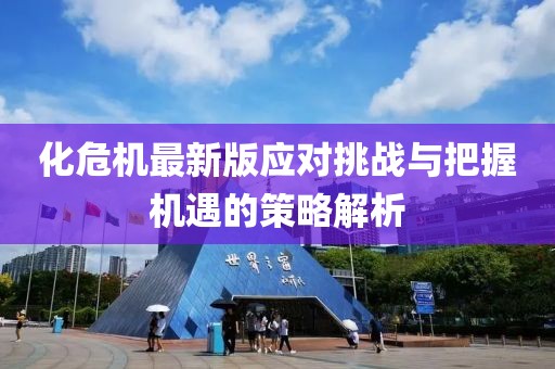 化危機最新版應(yīng)對挑戰(zhàn)與把握機遇的策略解析