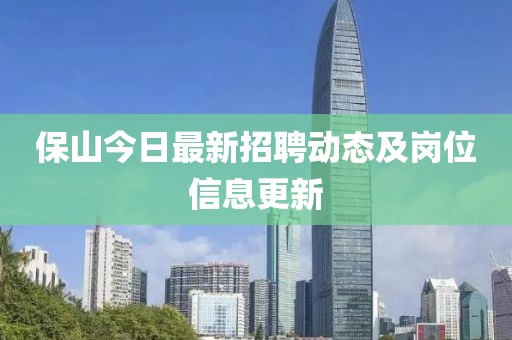 保山今日最新招聘動態(tài)及崗位信息更新