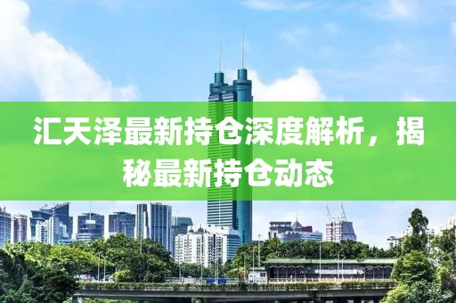 匯天澤最新持倉深度解析，揭秘最新持倉動態(tài)