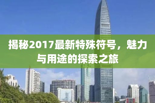 揭秘2017最新特殊符號，魅力與用途的探索之旅