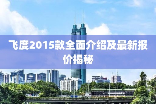 飛度2015款全面介紹及最新報(bào)價(jià)揭秘