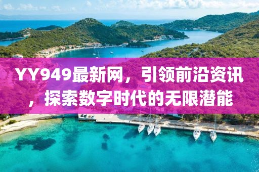 YY949最新網(wǎng)，引領(lǐng)前沿資訊，探索數(shù)字時(shí)代的無限潛能