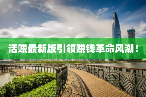 活賺最新版引領(lǐng)賺錢革命風(fēng)潮！