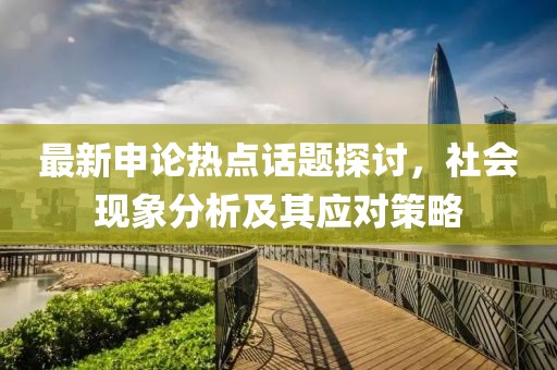 最新申論熱點(diǎn)話題探討，社會現(xiàn)象分析及其應(yīng)對策略