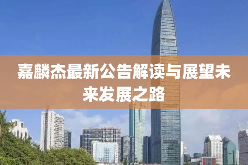 嘉麟杰最新公告解讀與展望未來發(fā)展之路