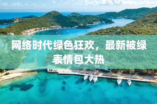 網(wǎng)絡(luò)時(shí)代綠色狂歡，最新被綠表情包大熱