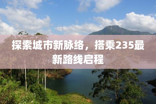 探索城市新脈絡(luò)，搭乘235最新路線啟程