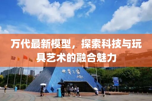 萬代最新模型，探索科技與玩具藝術(shù)的融合魅力