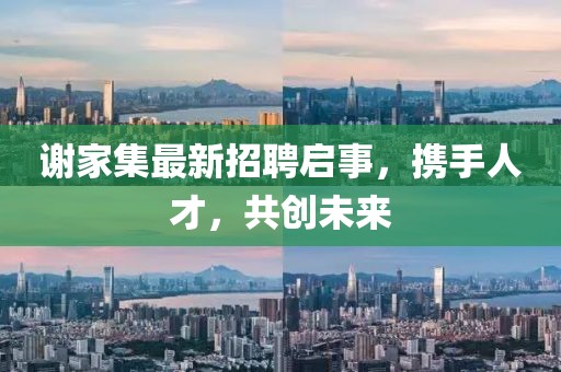謝家集最新招聘啟事，攜手人才，共創(chuàng)未來