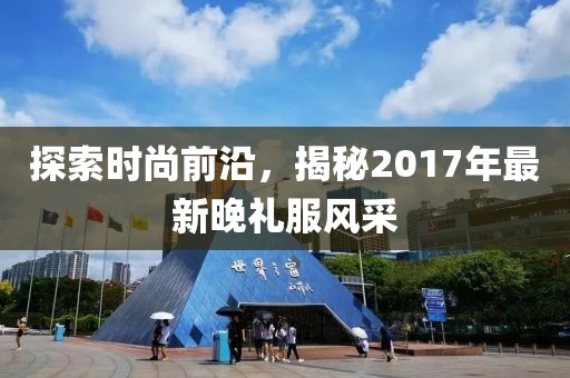 探索時尚前沿，揭秘2017年最新晚禮服風(fēng)采