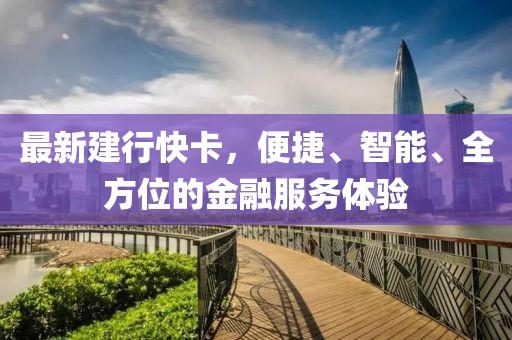 最新建行快卡，便捷、智能、全方位的金融服務(wù)體驗