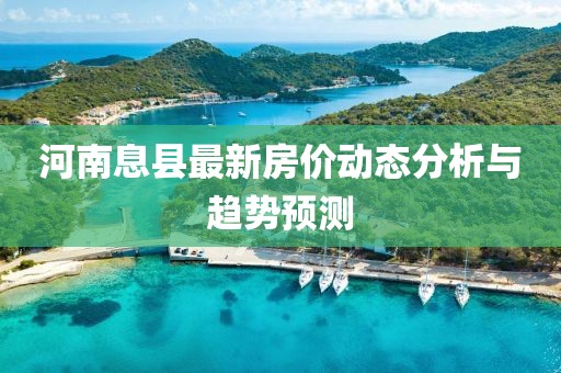 河南息縣最新房價動態(tài)分析與趨勢預(yù)測