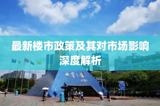 最新樓市政策及其對市場影響深度解析