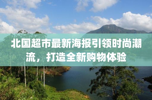 北國(guó)超市最新海報(bào)引領(lǐng)時(shí)尚潮流，打造全新購(gòu)物體驗(yàn)