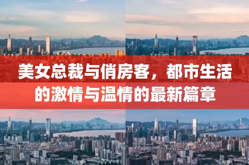 美女總裁與俏房客，都市生活的激情與溫情的最新篇章