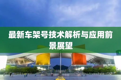 最新車架號(hào)技術(shù)解析與應(yīng)用前景展望