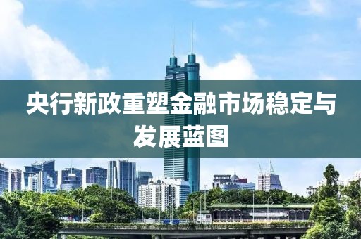 央行新政重塑金融市場(chǎng)穩(wěn)定與發(fā)展藍(lán)圖